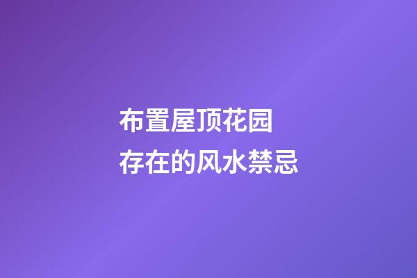 布置屋顶花园 存在的风水禁忌